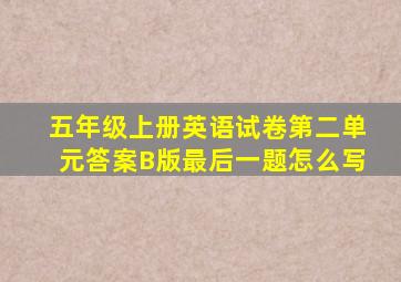 五年级上册英语试卷第二单元答案B版最后一题怎么写