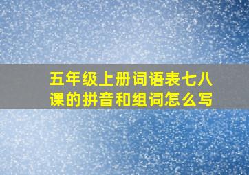 五年级上册词语表七八课的拼音和组词怎么写