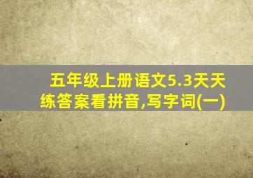 五年级上册语文5.3天天练答案看拼音,写字词(一)