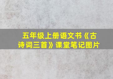 五年级上册语文书《古诗词三首》课堂笔记图片