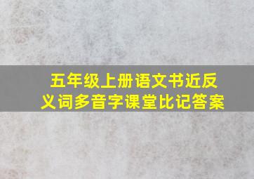 五年级上册语文书近反义词多音字课堂比记答案