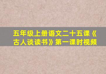 五年级上册语文二十五课《古人谈读书》第一课时视频