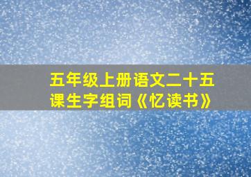 五年级上册语文二十五课生字组词《忆读书》