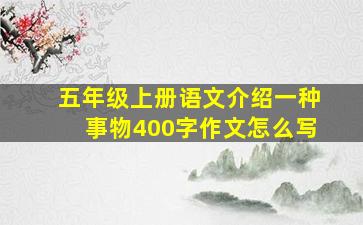 五年级上册语文介绍一种事物400字作文怎么写