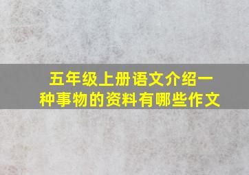 五年级上册语文介绍一种事物的资料有哪些作文