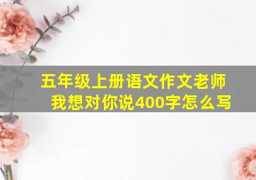 五年级上册语文作文老师我想对你说400字怎么写