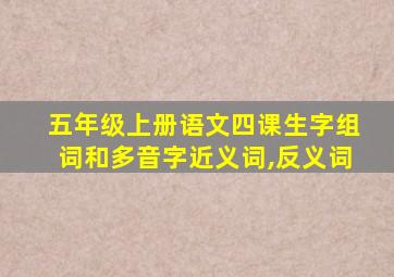 五年级上册语文四课生字组词和多音字近义词,反义词