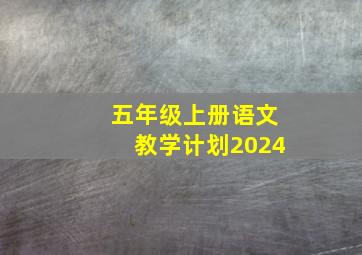 五年级上册语文教学计划2024