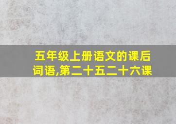 五年级上册语文的课后词语,第二十五二十六课