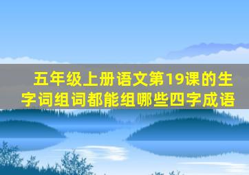 五年级上册语文第19课的生字词组词都能组哪些四字成语