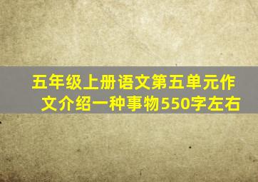 五年级上册语文第五单元作文介绍一种事物550字左右