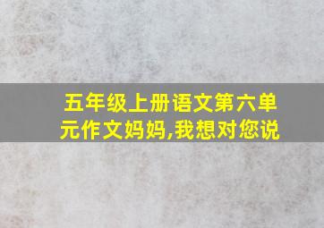 五年级上册语文第六单元作文妈妈,我想对您说