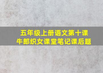 五年级上册语文第十课牛郎织女课堂笔记课后题