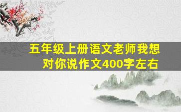 五年级上册语文老师我想对你说作文400字左右