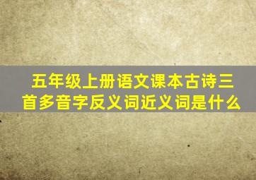 五年级上册语文课本古诗三首多音字反义词近义词是什么