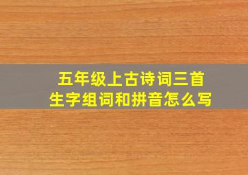 五年级上古诗词三首生字组词和拼音怎么写