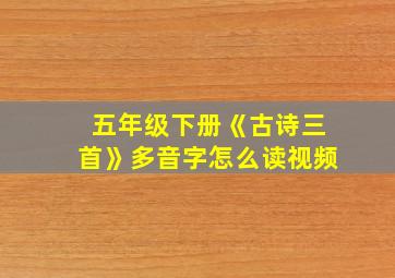 五年级下册《古诗三首》多音字怎么读视频