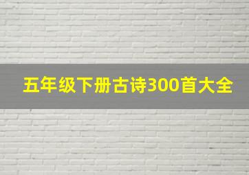 五年级下册古诗300首大全