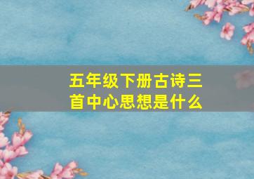 五年级下册古诗三首中心思想是什么