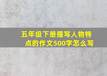 五年级下册描写人物特点的作文500字怎么写