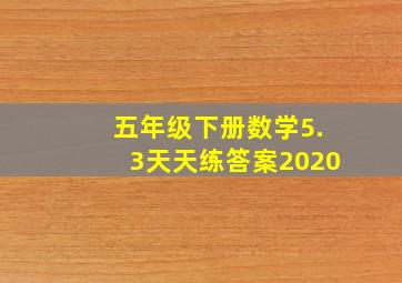 五年级下册数学5.3天天练答案2020