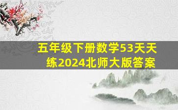 五年级下册数学53天天练2024北师大版答案