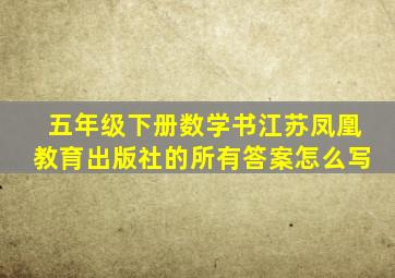 五年级下册数学书江苏凤凰教育出版社的所有答案怎么写