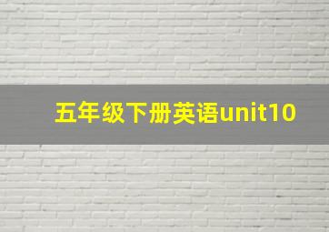 五年级下册英语unit10