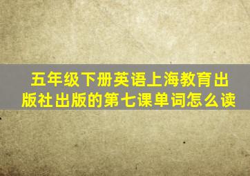 五年级下册英语上海教育出版社出版的第七课单词怎么读