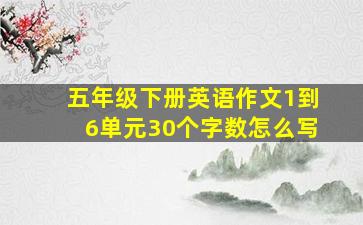 五年级下册英语作文1到6单元30个字数怎么写