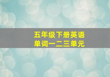 五年级下册英语单词一二三单元