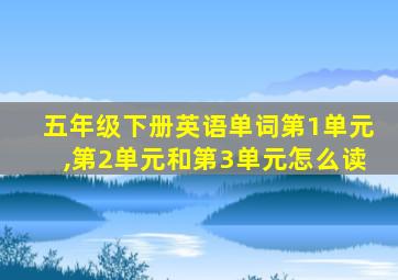 五年级下册英语单词第1单元,第2单元和第3单元怎么读