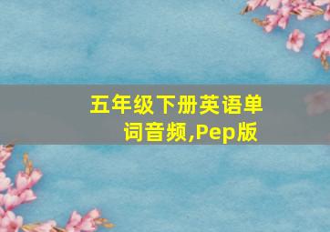 五年级下册英语单词音频,Pep版