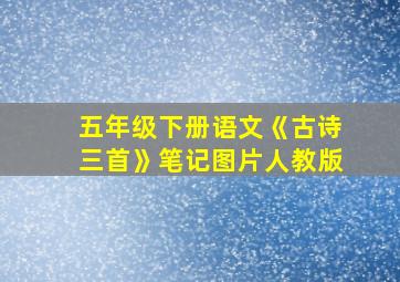 五年级下册语文《古诗三首》笔记图片人教版