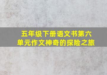 五年级下册语文书第六单元作文神奇的探险之旅