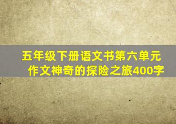 五年级下册语文书第六单元作文神奇的探险之旅400字