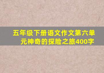 五年级下册语文作文第六单元神奇的探险之旅400字