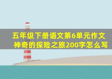 五年级下册语文第6单元作文神奇的探险之旅200字怎么写