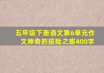 五年级下册语文第6单元作文神奇的探险之旅400字