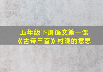 五年级下册语文第一课《古诗三首》村晚的意思