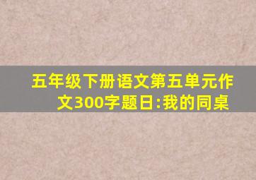 五年级下册语文第五单元作文300字题日:我的同桌