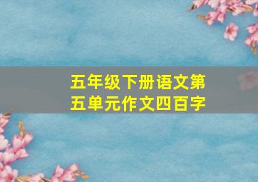 五年级下册语文第五单元作文四百字