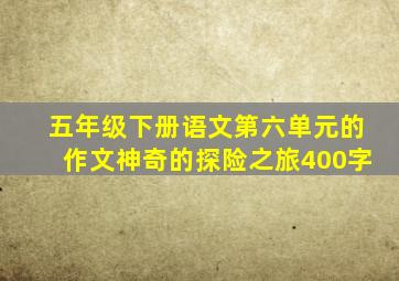 五年级下册语文第六单元的作文神奇的探险之旅400字