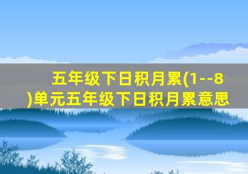 五年级下日积月累(1--8)单元五年级下日积月累意思