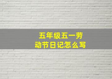 五年级五一劳动节日记怎么写