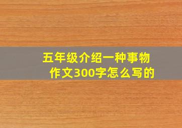 五年级介绍一种事物作文300字怎么写的