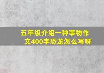 五年级介绍一种事物作文400字恐龙怎么写呀