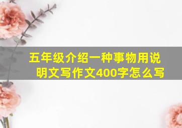 五年级介绍一种事物用说明文写作文400字怎么写