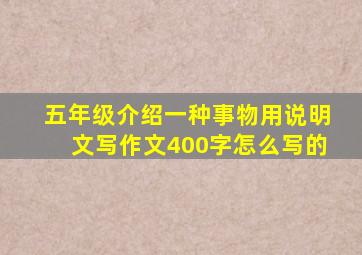 五年级介绍一种事物用说明文写作文400字怎么写的