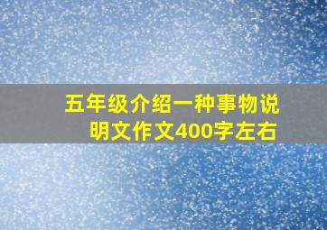 五年级介绍一种事物说明文作文400字左右